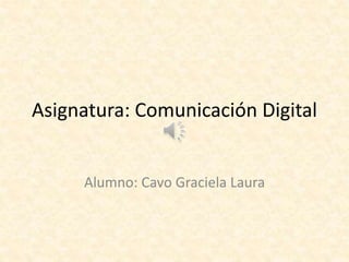 Asignatura: Comunicación Digital
Alumno: Cavo Graciela Laura
 