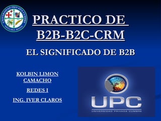 PRACTICO DE  B2B-B2C-CRM EL SIGNIFICADO DE B2B KOLBIN LIMON CAMACHO REDES I ING. IVER CLAROS 