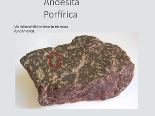 Andesita
Porfírica
Un mineral visible inserto en masa
fundamental.
 