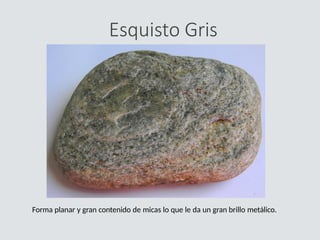 Esquisto Gris
Forma planar y gran contenido de micas lo que le da un gran brillo metálico.
 