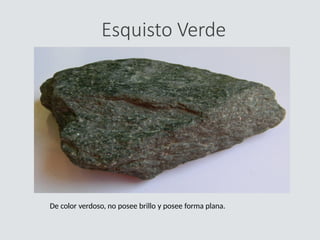 Esquisto Verde
De color verdoso, no posee brillo y posee forma plana.
 