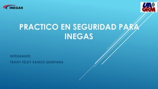 PRACTICO EN SEGURIDAD PARA
INEGAS
INTEGRANTE:
FRANY FELDY RAMOS QUINTANA
 