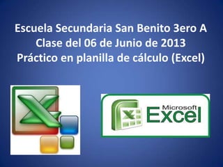 Escuela Secundaria San Benito 3ero A
Clase del 06 de Junio de 2013
Práctico en planilla de cálculo (Excel)
 