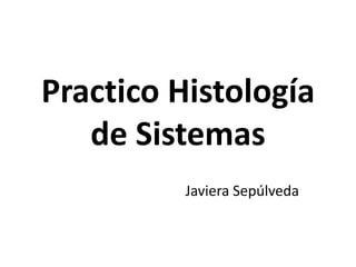 Practico Histología
de Sistemas
Javiera Sepúlveda
 