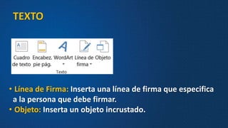• Línea de Firma: Inserta una línea de firma que especifica
a la persona que debe firmar.
• Objeto: Inserta un objeto incrustado.
TEXTO
 