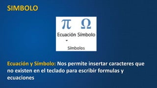 SIMBOLO
Ecuación y Símbolo: Nos permite insertar caracteres que
no existen en el teclado para escribir formulas y
ecuaciones
 