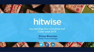 Key learnings from Christmas and Cyber week 2016
Key learnings from Christmas and
Cyber week 2016
Emma Moorman
Senior Product Manager
 