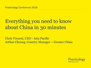 Everything you need to know
about China in 30 minutes
Chris Vincent, CEO - Asia Pacific
Arthur Cheung, Country Manager – Greater China
Practicology Conference 2016
 