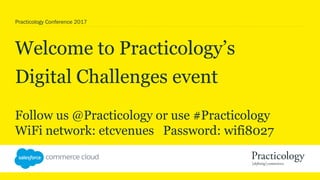 Practicology Conference 2017
Welcome to Practicology’s
Digital Challenges event
Follow us @Practicology or use #Practicology
WiFi network: etcvenues Password: wifi8027
 