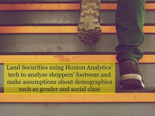Land Securities using Hoxton Analytics’
tech to analyse shoppers’ footwear and
make assumptions about demographics
such as gender and social class
 