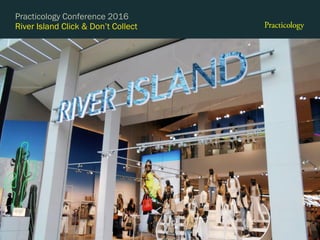 River Island Click & Don’t Collect
Practicology Conference 2016
 