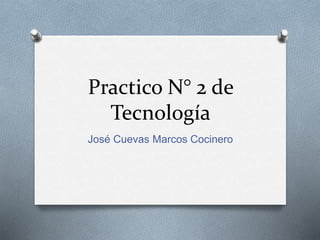 Practico N° 2 de 
Tecnología 
José Cuevas Marcos Cocinero 
 