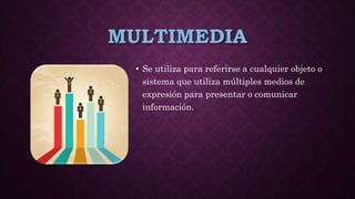 MULTIMEDIA
• Se utiliza para referirse a cualquier objeto o
sistema que utiliza múltiples medios de
expresión para presentar o comunicar
información.
 
