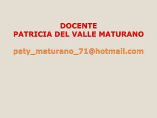 DOCENTE
PATRICIA DEL VALLE MATURANO
paty_maturano_71@hotmail.com

 