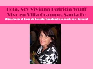 Hola, Soy Viviana Patricia Wulff
 Vivo en Villa Ocampo, Santa Fe
¿Cómo hacer el Curso de Conectar Igualdad y no morir en el intento?
 