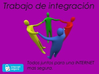 Trabajo de integración




     Todos juntos para una INTERNET
     mas segura.
 
