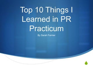 Top 10 Things I Learned in PR Practicum,[object Object],By Sarah Farmer,[object Object]