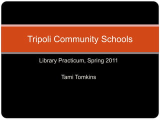Library Practicum, Spring 2011 Tami Tomkins Tripoli Community Schools  