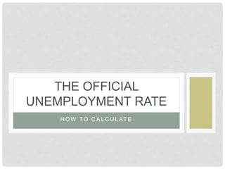 H O W T O C A L C U L AT E
THE OFFICIAL
UNEMPLOYMENT RATE
 