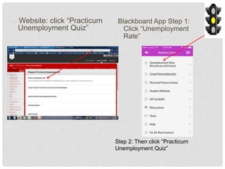 • Website: click “Practicum
Unemployment Quiz”
Blackboard App Step 1:
Click “Unemployment
Rate”
Step 2: Then click “Practicum
Unemployment Quiz”
 