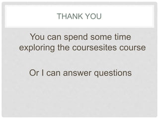 THANK YOU
You can spend some time
exploring the coursesites course
Or I can answer questions
 