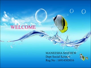 WELCOME
MANEESHA MATHEW
Dept Social Science
Reg No : 16914303016
 