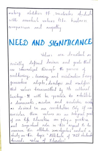ma bng abties 4 inealaeo sden
tifh nhal values :kkindnes
copasion anel patby
NEED AND SIGNIICANCE
Valuts ate deraibel
Aehineel deoinen and goalo tal
Souallu
a1t ttexnaligtel touqh t paotens
tonelihoninq , Leoaninq, ancl sctialisatien ve
adeps,
deselps and medatre
tRd Na lu lsanomilteed bq b ultunal
bexitage Hwill be posible. to otallr
a demoratic , secular and üalishe Souet
ele deoinecd in rn tonotibution Chly e
enckation
Consicler kere Va lues a an
inteqral pe
Eelucatioo (an
Playa Pesihive
aned impettanl rele in s Keqord 3 t
mue Ge. afikuede. invetigatid" condutt.a
shuely bn -t topit " Al;Gde ef 7El lepts|
fowaid nalue o EAucation
 