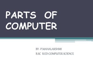 PARTS OF
COMPUTER
BY -P.MAHALAKSHMI
B.SC B.ED COMPUTER SCIENCE
 
