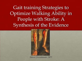 Gait training Strategies to Optimize Walking Ability in People with Stroke: A Synthesis of the Evidence Steve Chmielewski, SPT 