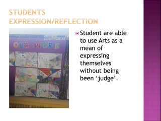  Student are able
to use Arts as a
mean of
expressing
themselves
without being
been ‘judge’.
 