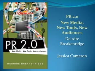 PR 2.0 New Media, New Tools, New Audiences Deirdre Breakenridge Jessica Cameron 