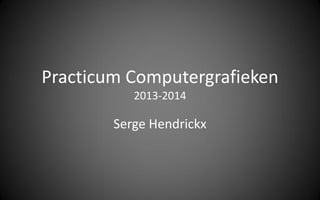 Practicum Computergrafieken
2013-2014
Serge Hendrickx
 