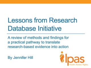 Lessons from Research Database Initiative 
A review of methods and findings for a practical pathway to translate research-based evidence into action 
By Jennifer Hill 
 
