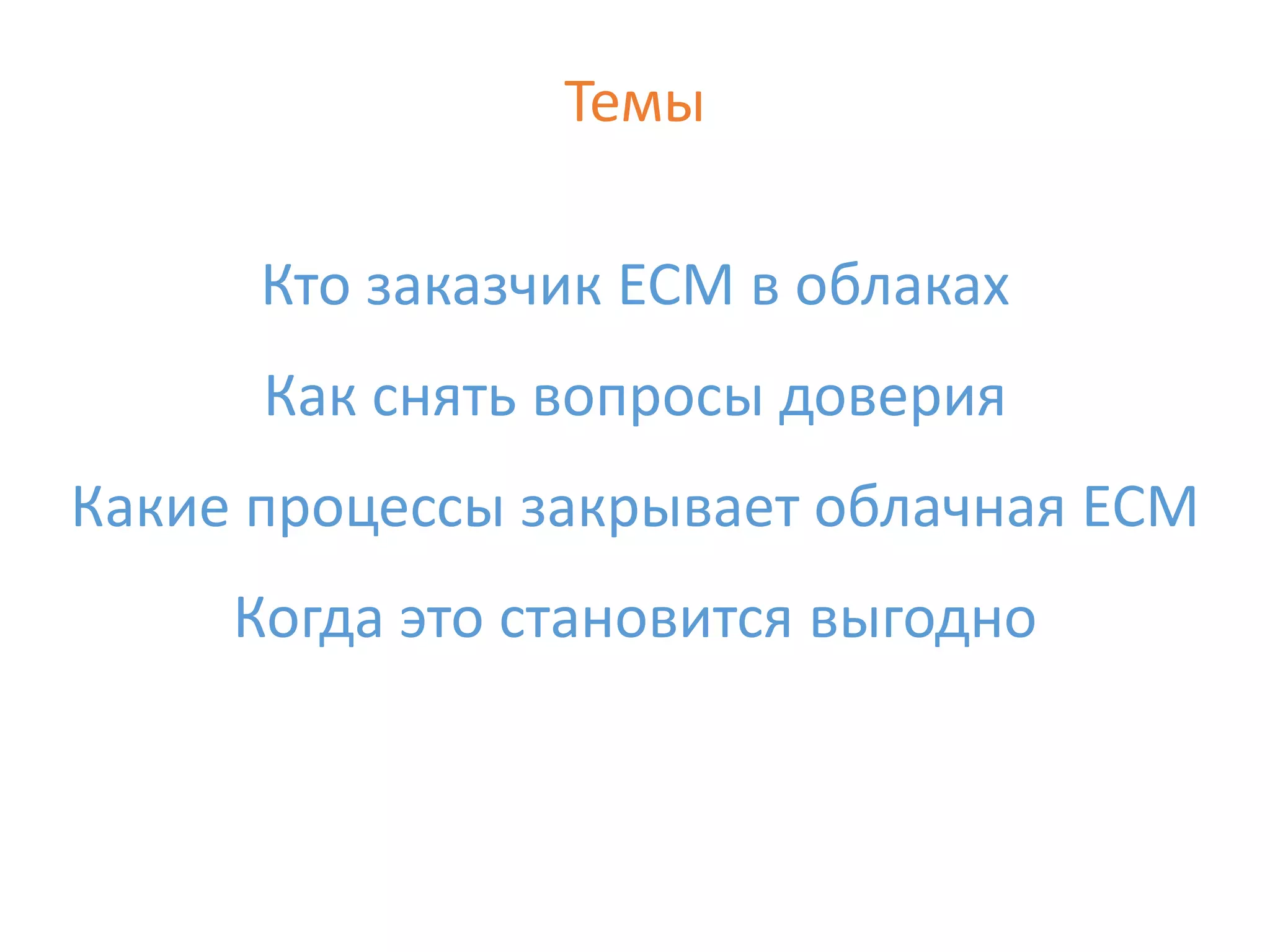 Темы
Кто заказчик ECM в облаках
Как снять вопросы доверия
Какие процессы закрывает облачная ECM
Когда это становится выгодно
 