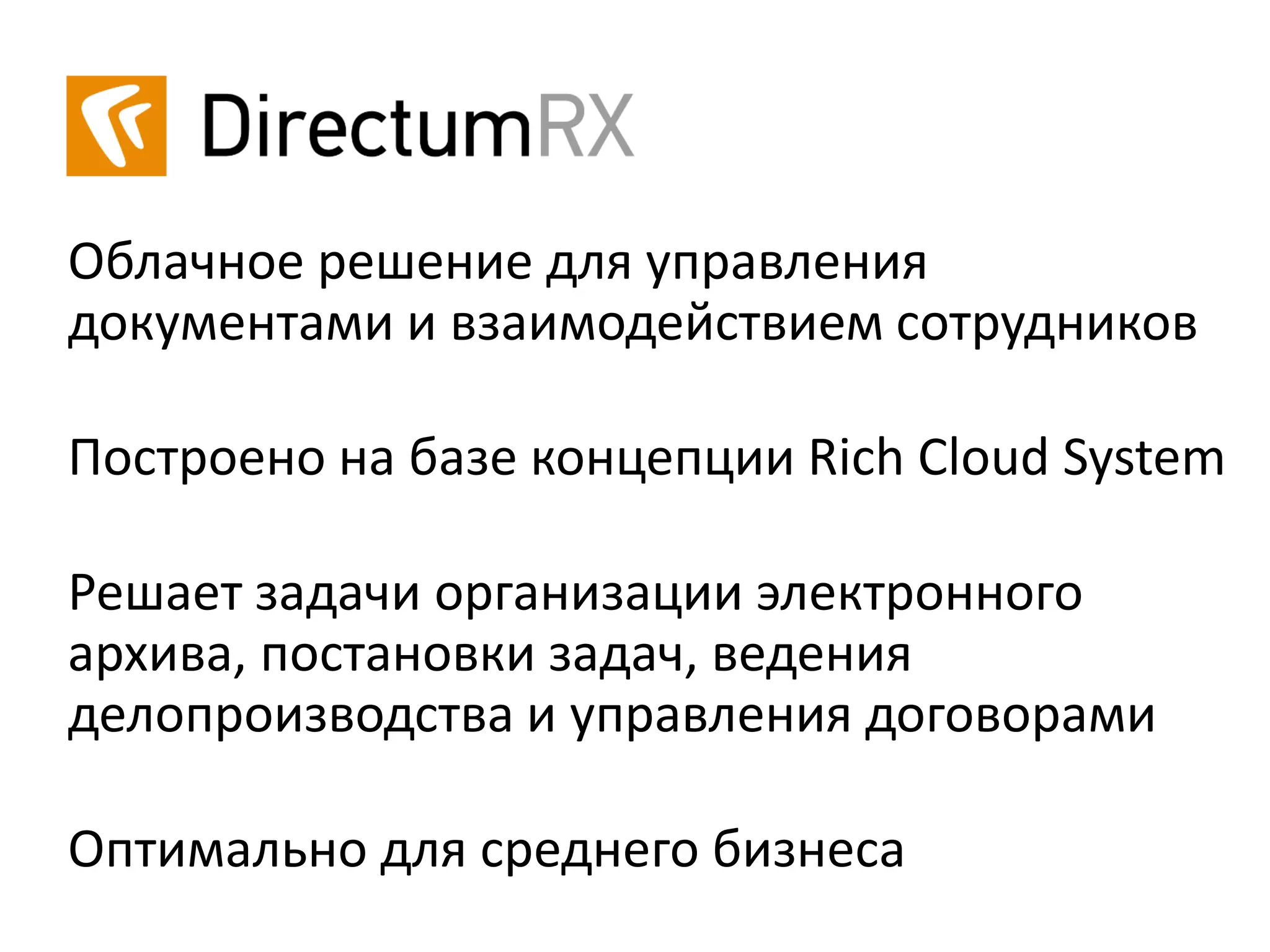 Облачное решение для управления
документами и взаимодействием сотрудников
Построено на базе концепции Rich Cloud System
Решает задачи организации электронного
архива, постановки задач, ведения
делопроизводства и управления договорами
Оптимально для среднего бизнеса
 
