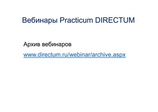 Вебинары Practicum DIRECTUM
www.directum.ru/webinar/archive.aspx
Архив вебинаров
 