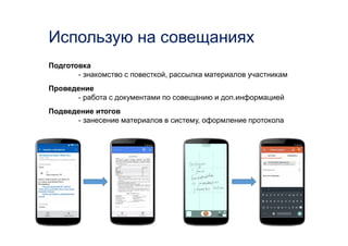 Подготовка
- знакомство с повесткой, рассылка материалов участникам
Проведение
- работа с документами по совещанию и доп.информацией
Подведение итогов
- занесение материалов в систему, оформление протокола
Использую на совещаниях
 