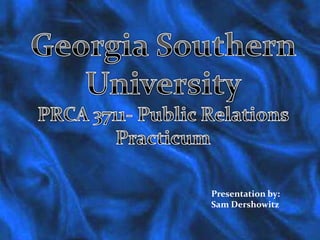 Georgia Southern University PRCA 3711- Public Relations Practicum Presentation by: Sam Dershowitz 