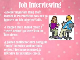 Job InterviewingAnother important thing that I learned in PR Practicum was how to improve my job interview skills.
