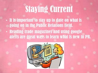 In addition, I learned to choose two or  three of my best pieces to show the interviewer. These pieces should be from different genres, such as print and web work. Writing a Cover LetterIn PR Practicum, I learned how to improve my cover letter writing skills. When writing a cover letter, I should describe the skills that I have that will benefit the company. I learned that I should express a knowledge of the company’s history when writing my cover letter and make sure it is specific to the job that I am applying for. 