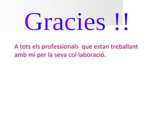 A tots els professionals que estan treballant
amb mi per la seva col·laboració.
 