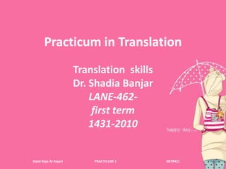 Practicum in Translation Translation  skills Dr. Shadia Banjar LANE-462- first term 1431-2010 Dalal Raja Al-Tayari                                     PRACTICUM 1                                                          0879421 