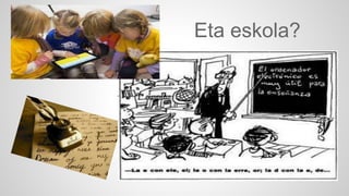 Eta eskola? 
 