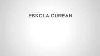 ESKOLA GUREAN 
 