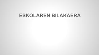 ESKOLAREN BILAKAERA 
 