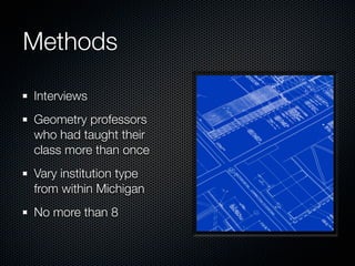 Methods

Interviews
Geometry professors
who had taught their
class more than once
Vary institution type
from within Michigan
No more than 8
 
