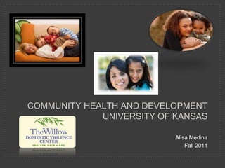 COMMUNITY HEALTH AND DEVELOPMENT
             UNIVERSITY OF KANSAS

                           Alisa Medina
                               Fall 2011
 
