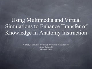 Using Multimedia and Virtual Simulations to Enhance Transfer of Knowledge In Anatomy Instruction ,[object Object],[object Object],[object Object]