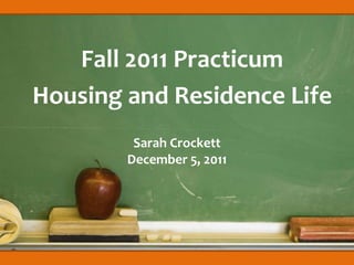 Fall 2011 Practicum
Housing and Residence Life
         Sarah Crockett
        December 5, 2011
 