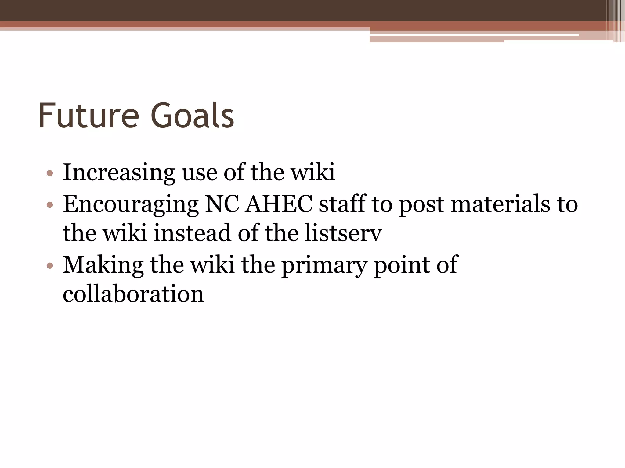 Future Goals
• Increasing use of the wiki
• Encouraging NC AHEC staff to post materials to
  the wiki instead of the listserv
• Making the wiki the primary point of
  collaboration
 